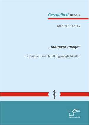 Indirekte Pflege": Evaluation Und Handlungsmoglichkeiten de Manuel Sedlak