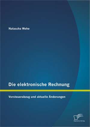 Die Elektronische Rechnung: Vorsteuerabzug Und Aktuelle Anderungen de Natascha Wehe