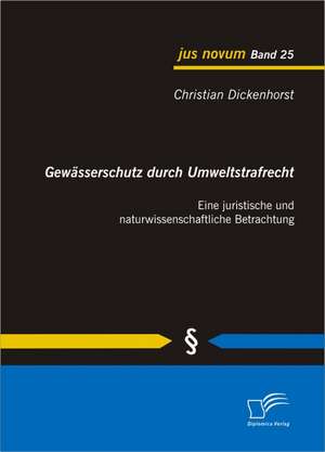 Gewasserschutz Durch Umweltstrafrecht: Eine Juristische Und Naturwissenschaftliche Betrachtung de Christian Dickenhorst