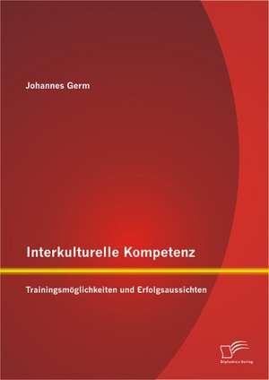 Interkulturelle Kompetenz: Trainingsmoglichkeiten Und Erfolgsaussichten de Johannes Germ