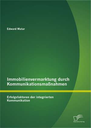 Immobilienvermarktung Durch Kommunikationsmassnahmen: Erfolgsfaktoren Der Integrierten Kommunikation de Edward Matar