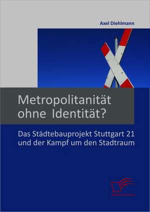 Metropolitanitat Ohne Identitat? Das Stadtebauprojekt Stuttgart 21 Und Der Kampf Um Den Stadtraum: Verantwortung Und Moglichkeiten Der Kindertagesstatte de Axel Diehlmann