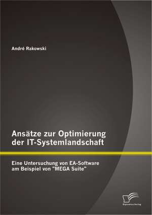 Ansatze Zur Optimierung Der It-Systemlandschaft: Eine Untersuchung Von EA-Software Am Beispiel Von Mega Suite de André Rakowski