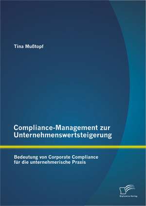 Compliance-Management Zur Unternehmenswertsteigerung: Bedeutung Von Corporate Compliance Fur Die Unternehmerische Praxis de Tina Mußtopf