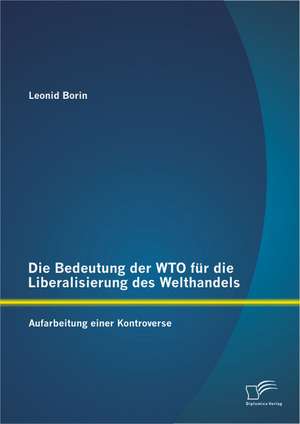 Die Bedeutung Der Wto Fur Die Liberalisierung Des Welthandels: Aufarbeitung Einer Kontroverse de Leonid Borin