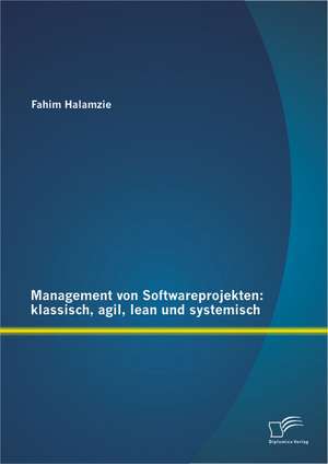 Management Von Softwareprojekten: Klassisch, Agil, Lean Und Systemisch de Fahim Halamzie