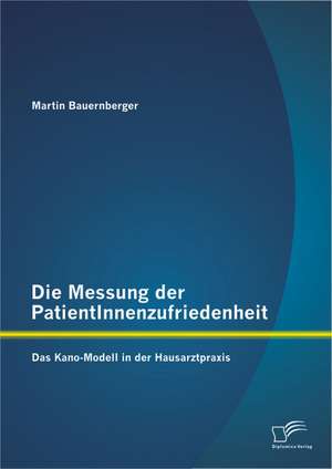 Die Messung Der Patientinnenzufriedenheit: Das Kano-Modell in Der Hausarztpraxis de Martin Bauernberger