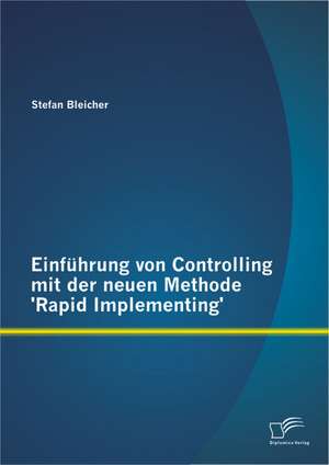 Einfuhrung Von Controlling Mit Der Neuen Methode 'Rapid Implementing': Von Den Anfangen Bis Zur Gegenwart de Stefan Bleicher