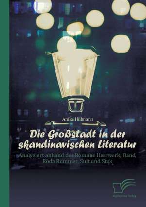 Die Grossstadt in Der Skandinavischen Literatur: Analysiert Anhand Der Romane Haervaerk, Rand, Roda Rummet, Sult Und Stuk de Anika Hillmann