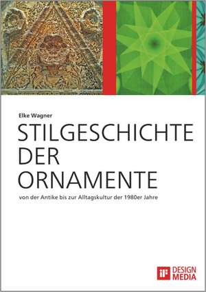 Stilgeschichte der Ornamente: von der Antike bis zur Alltagskultur der 1980er Jahre de Elke Wagner