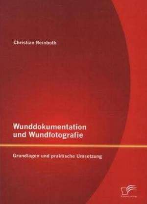 Wunddokumentation Und Wundfotografie: Grundlagen Und Praktische Umsetzung de Christian Reinboth