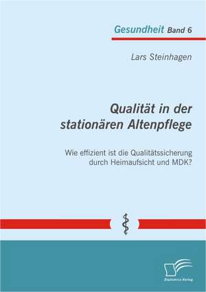 Qualitat in Der Stationaren Altenpflege: Wie Effizient Ist Die Qualitatssicherung Durch Heimaufsicht Und Mdk? de Lars Steinhagen