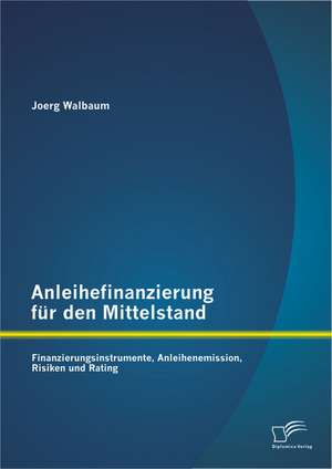 Anleihefinanzierung Fur Den Mittelstand: Finanzierungsinstrumente, Anleihenemission, Risiken Und Rating de Joerg Walbaum