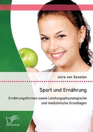 Sport Und Ernahrung: Ernahrungsformen Sowie Leistungsphysiologische Und Medizinische Grundlagen de Julia von Soosten