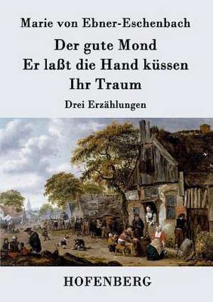 Der gute Mond / Er laßt die Hand küssen / Ihr Traum de Marie von Ebner-Eschenbach