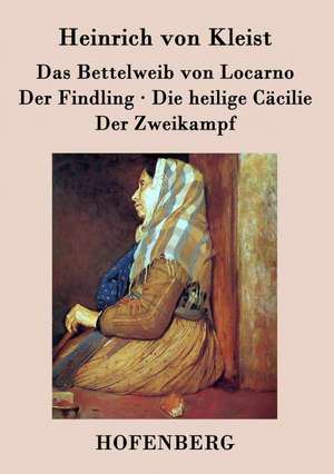 Das Bettelweib von Locarno / Der Findling / Die heilige Cäcilie / Der Zweikampf de Heinrich Von Kleist