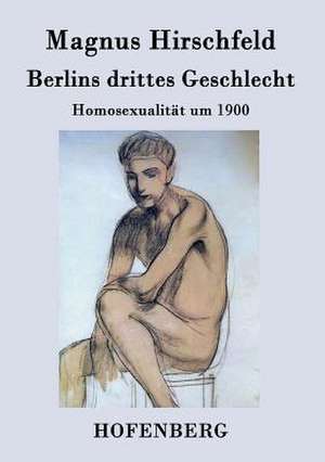 Berlins drittes Geschlecht de Magnus Hirschfeld