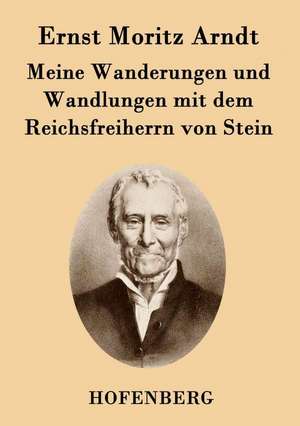 Meine Wanderungen und Wandlungen mit dem Reichsfreiherrn von Stein de Ernst Moritz Arndt