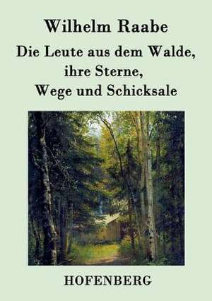 Die Leute aus dem Walde, ihre Sterne, Wege und Schicksale de Wilhelm Raabe