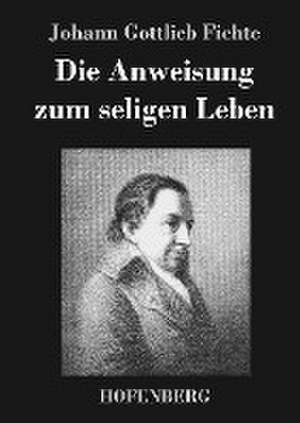 Die Anweisung zum seligen Leben de Johann Gottlieb Fichte