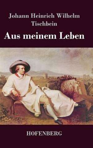 Aus meinem Leben de Johann Heinrich Wilhelm Tischbein