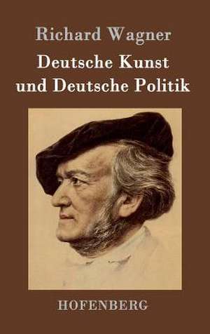 Deutsche Kunst und Deutsche Politik de Richard Wagner