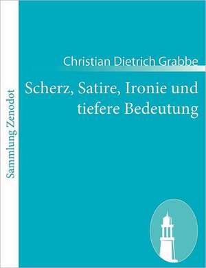 Scherz, Satire, Ironie und tiefere Bedeutung de Christian Dietrich Grabbe