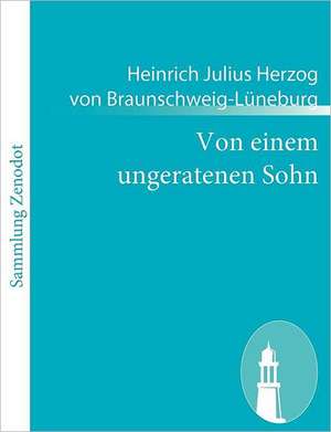 Von einem ungeratenen Sohn de Heinrich Julius Herzog von Braunschweig-Lüneburg