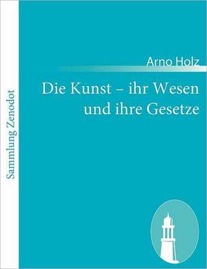 Die Kunst ¿ ihr Wesen und ihre Gesetze de Arno Holz