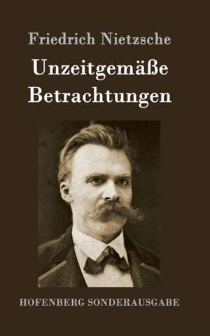 Unzeitgemäße Betrachtungen de Friedrich Nietzsche