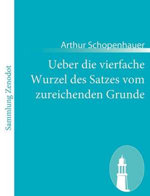 Ueber die vierfache Wurzel des Satzes vom zureichenden Grunde de Arthur Schopenhauer