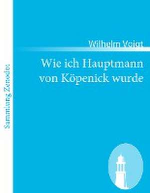 Wie ich Hauptmann von Köpenick wurde de Wilhelm Voigt