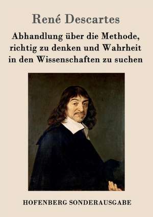 Abhandlung über die Methode, richtig zu denken und Wahrheit in den Wissenschaften zu suchen de René Descartes