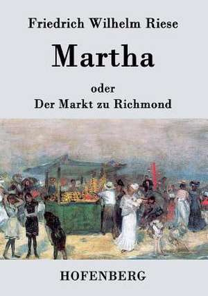 Martha oder Der Markt zu Richmond de Friedrich Wilhelm Riese