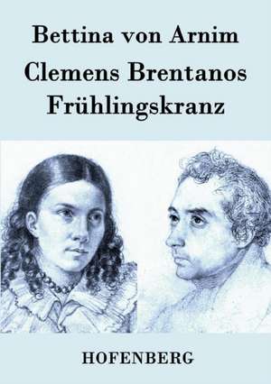 Clemens Brentanos Frühlingskranz de Bettina Von Arnim