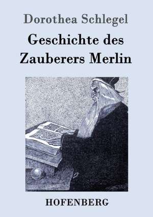 Geschichte des Zauberers Merlin de Dorothea Schlegel