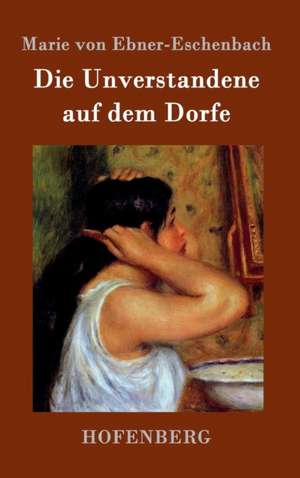 Die Unverstandene auf dem Dorfe de Marie Von Ebner-Eschenbach