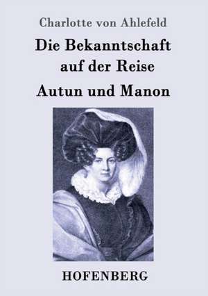 Die Bekanntschaft auf der Reise / Autun und Manon de Charlotte von Ahlefeld