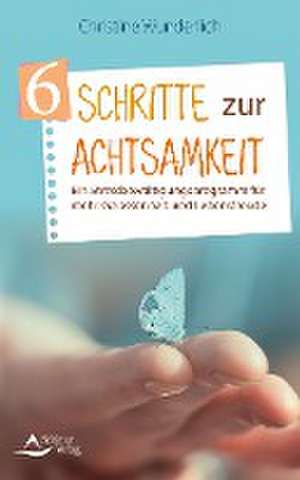 6 Schritte zur Achtsamkeit de Christine Wunderlich