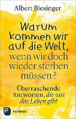 Warum kommen wir auf die Welt, wenn wir doch wieder sterben müssen? de Albert Biesinger