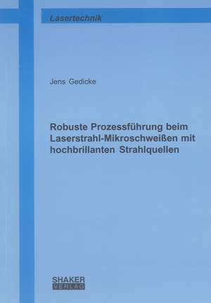 Robuste Prozessführung beim Laserstrahl-Mikroschweißen mit hochbrillanten Strahlquellen de Jens Gedicke