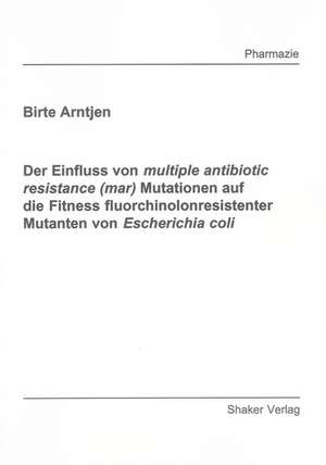 Der Einfluss von multiple antibiotic resistance (mar) Mutationen auf die Fitness fluorchinolonresistenter Mutanten von Escherichia coli de Birte Arntjen