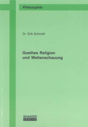 Goethes Religion und Weltanschauung de Erik Schmidt