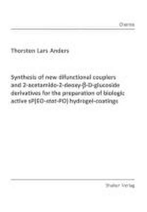 Synthesis of new difunctional couplers and 2-acetamido-2-deoxy-beta-D-glucoside derivatives for the preparation of biologic active sP(EO-stat-PO) hydrogel-coatings de Thorsten Lars Anders