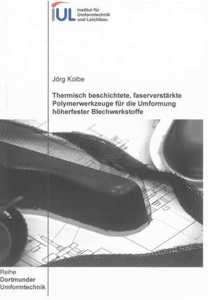 Thermisch beschichtete, faserverstärkte Polymerwerkzeuge für die Umformung höherfester Blechwerkstoffe de Jörg Kolbe