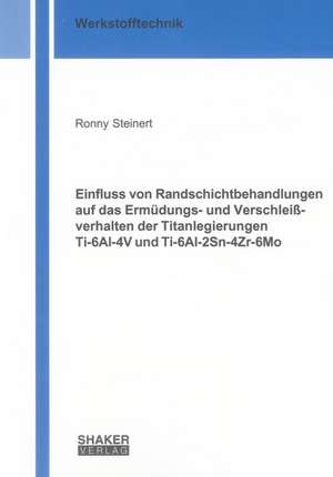 Einfluss von Randschichtbehandlungen auf das Ermüdungs- und Verschleißverhalten der Titanlegierungen Ti-6Al-4V und Ti-6Al-2Sn-4Zr-6Mo de Ronny Steinert