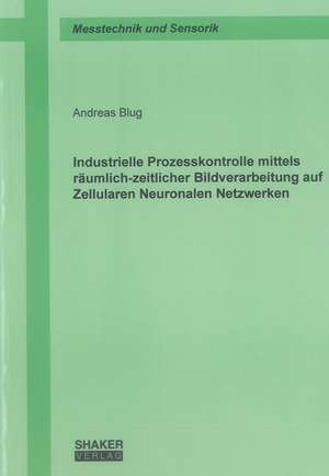 Industrielle Prozesskontrolle mittels räumlich-zeitlicher Bildverarbeitung auf Zellularen Neuronalen Netzwerken de Andreas Blug