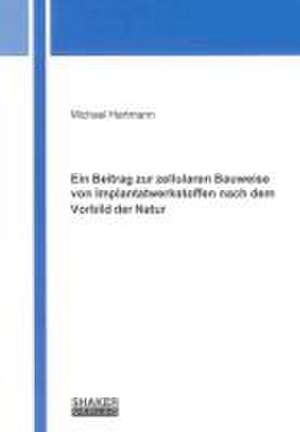 Ein Beitrag zur zellularen Bauweise von Implantatwerkstoffen nach dem Vorbild der Natur de Michael Hartmann