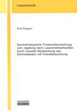 Geometriebasierte Prozessüberwachung und -regelung beim Laserstrahlschweißen durch koaxiale Beobachtung des Schmelzbades mit Fremdbeleuchtung de Boris Regaard