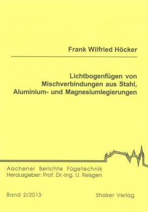 Lichtbogenfügen von Mischverbindungen aus Stahl, Aluminium- und Magnesiumlegierungen de Frank Wilfried Höcker